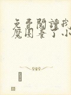 免费阅读我被妖魔圈养了小说