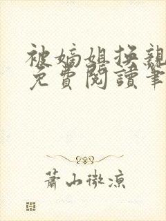 被嫡姐换亲之后免费阅读笔趣阁