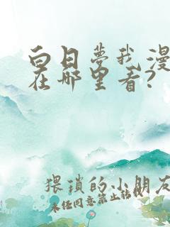 白日梦我漫画版在哪里看?