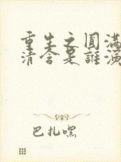 重生之圆满人生清含是谁演的