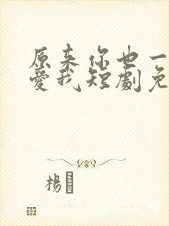 原来你也一直深爱我短剧免费版