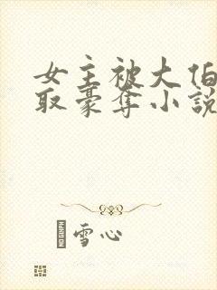 女主被大伯哥强取豪夺小说