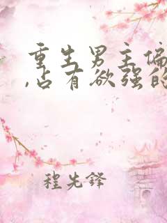 重生男主偏执狂,占有欲强的,小说