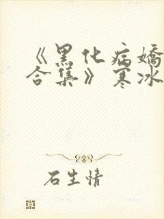 《黑化病娇短篇合集》寒冰洞的绮罗