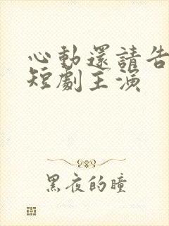 心动还请告诉我短剧主演