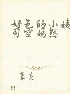 好色的小姨叶凡司空嫣然