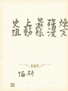 史上最强炼体老祖动态漫完版全集