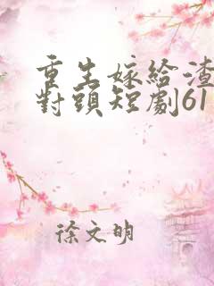 重生嫁给渣男死对头短剧61集