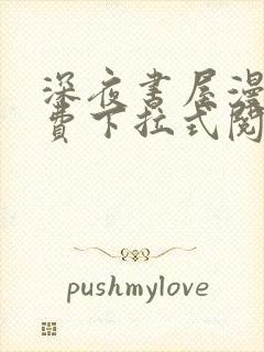 深夜书屋漫画免费下拉式阅读