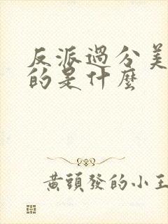 反派过分美丽讲的是什么