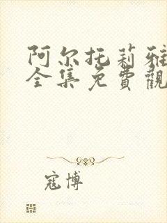 阿尔托莉雅动漫全集免费观看