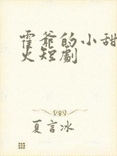 霍爷的小甜妻爆火短剧