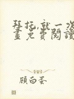 拜托,就一次漫画免费阅读