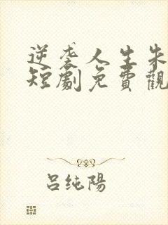 逆袭人生朱小龙短剧免费观看