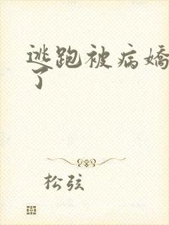 逃跑被病娇抓住了