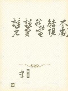 谁说我结不了婚免费电视剧