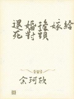 退婚后嫁给渣男死对头