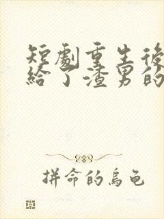 短剧重生后我嫁给了渣男的死对头在线