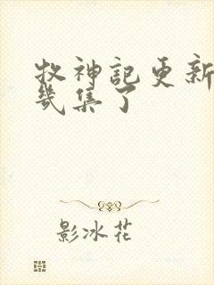 牧神记更新到第几集了