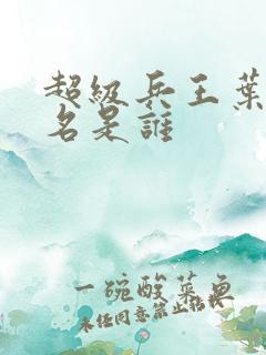 超级兵王叶谦无名是谁