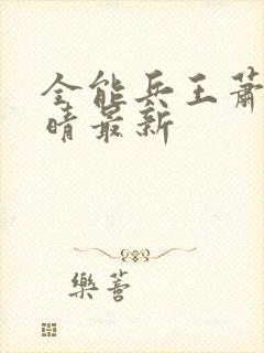 全能兵王萧晨苏晴最新