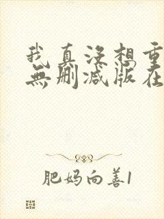 我真没想重生啊无删减版在线阅读