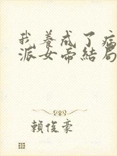 我养成了病娇反派女帝结局