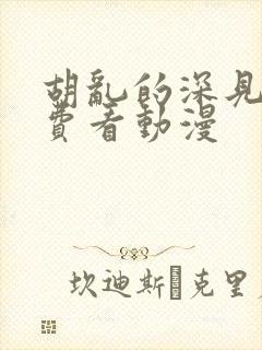 胡乱的深见君免费看动漫