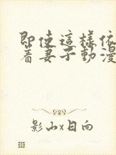 即使这样依然爱着妻子动漫全集免费观看