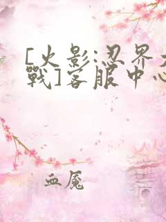 [火影:忍界大战]客服中心