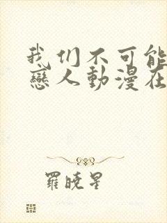 我们不可能成为恋人动漫在线观看