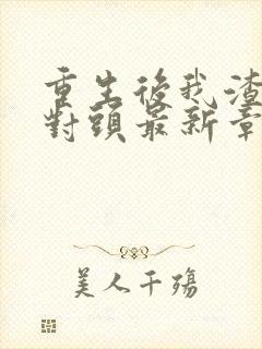 重生后我渣了死对头最新章节