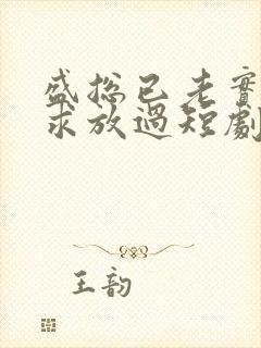 盛总已老实夫人求放过短剧未删减