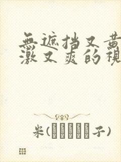 无遮挡又黄又刺激又爽的视频