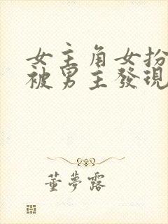 女主角女扮男装被男主发现