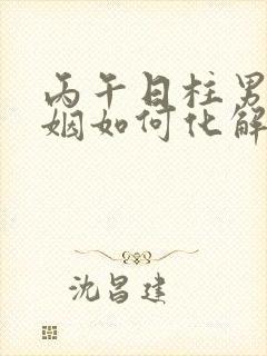 丙午日柱男命婚姻如何化解