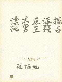 漂亮反派总被疯批男主强占by摘星顾