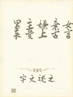 男主嫌弃女主后来爱上古言