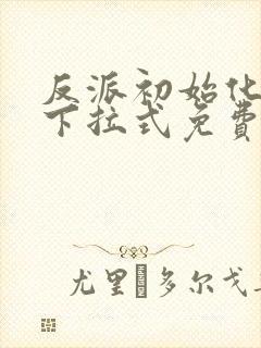 反派初始化漫画下拉式免费阅读