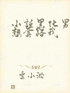 小说黑化男主总想套路我