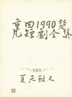 重回1990楚凡短剧全集