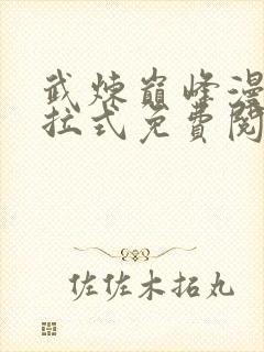 武炼巅峰漫画下拉式免费阅读全集