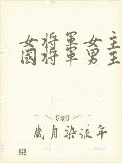 女将军女主被敌国将军男主俘虏折磨文章