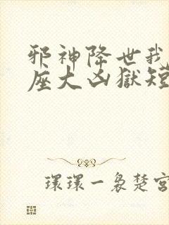 邪神降世我有一座大凶狱短剧全集整合