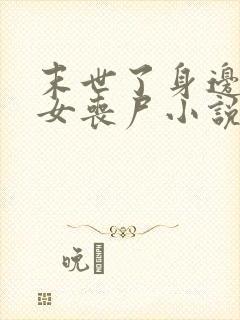 末世了身边全是女丧尸小说无删减