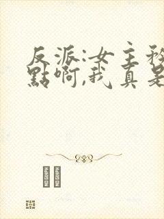 反派:女主矜持点啊,我真是反派