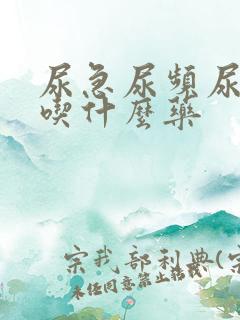 尿急尿频尿疼要吃什么药