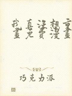 我真没想重生漫画免费漫画