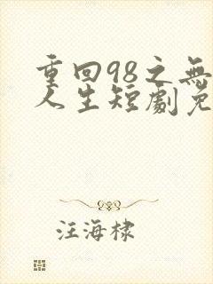 重回98之无悔人生短剧免费