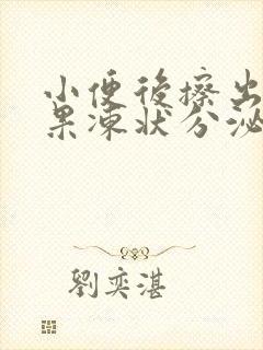 小便后擦出黄色果冻状分泌物